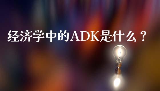 经济学中的ADK是什么？_https://wap.fcdydaikuan.com_金融机构_第1张