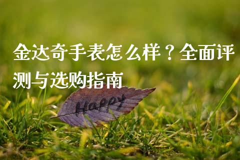 金达奇手表怎么样？全面评测与选购指南_https://wap.fcdydaikuan.com_金融机构_第1张