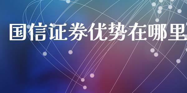 国信证券优势在哪里_https://wap.fcdydaikuan.com_投资策略_第1张