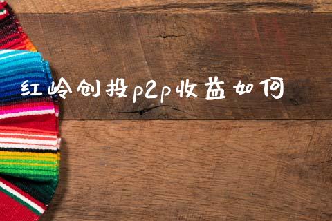 红岭创投p2p收益如何_https://wap.fcdydaikuan.com_理财顾问_第1张