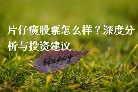 片仔癀股票怎么样?深度分析与投资建议_国际投资_第1张_国际投资_理财顾问_投资策略_金融机构 片仔癀股票怎么样?深度分析与投资建议_https://wap.fcdydaikuan.com_国际投资_第1张