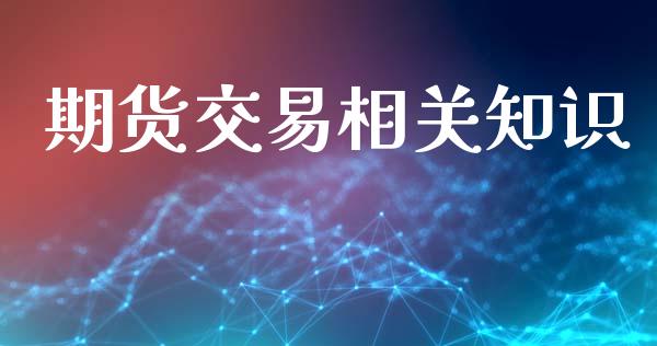 期货交易相关知识_https://wap.fcdydaikuan.com_金融机构_第1张