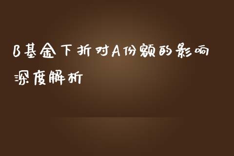B基金下折对A份额的影响深度解析_https://wap.fcdydaikuan.com_投资策略_第1张