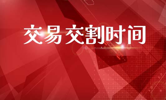 交易交割时间_https://wap.fcdydaikuan.com_金融机构_第1张