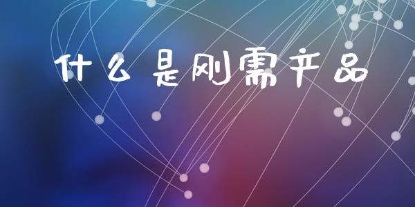 什么是刚需产品_https://wap.fcdydaikuan.com_理财顾问_第1张