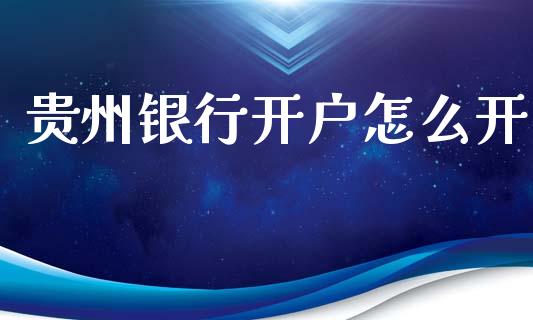 贵州银行开户怎么开_https://wap.fcdydaikuan.com_理财顾问_第1张