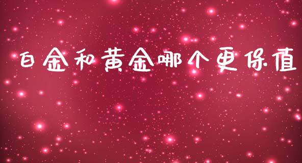 白金和黄金哪个更保值_https://wap.fcdydaikuan.com_金融机构_第1张