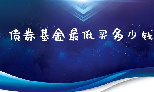 债券基金最低买多少钱_https://wap.fcdydaikuan.com_理财顾问_第1张