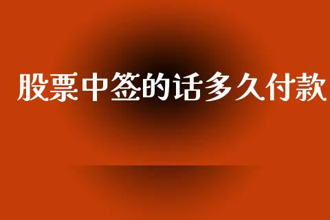 股票中签的话多久付款_https://wap.fcdydaikuan.com_理财顾问_第1张