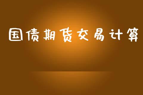 国债期货交易计算_https://wap.fcdydaikuan.com_国际投资_第1张