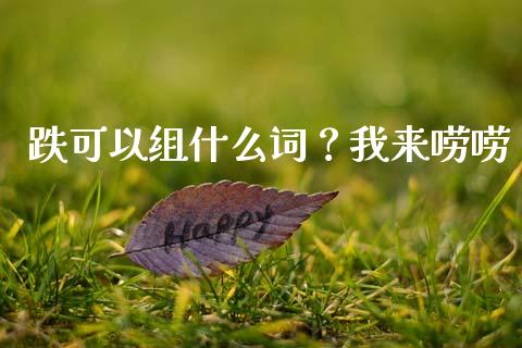 跌可以组什么词？我来唠唠_https://wap.fcdydaikuan.com_期货品种_第1张
