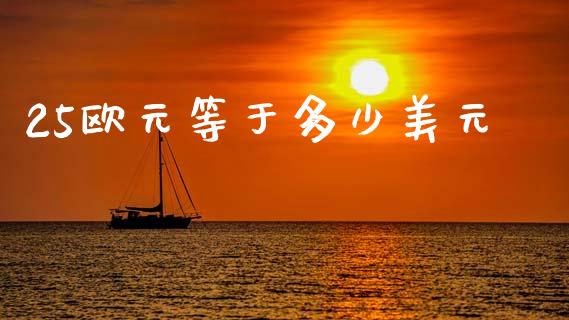 25欧元等于多少美元_https://wap.fcdydaikuan.com_新股数据_第1张