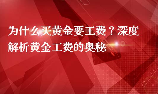 为什么买黄金要工费？深度解析黄金工费的奥秘_https://wap.fcdydaikuan.com_国际投资_第1张