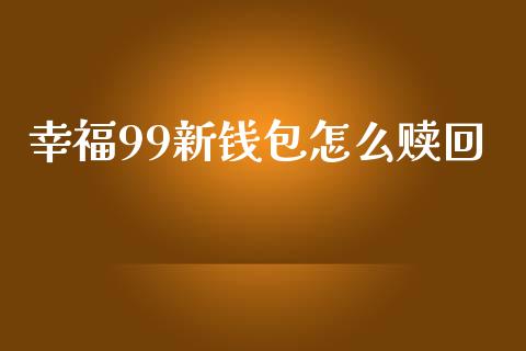 幸福99新钱包怎么赎回_https://wap.fcdydaikuan.com_新股数据_第1张