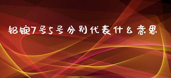 铝锭7号5号分别代表什么意思_https://wap.fcdydaikuan.com_新股数据_第1张