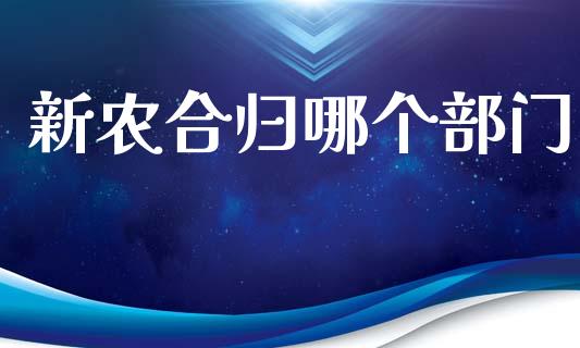 新农合归哪个部门_https://wap.fcdydaikuan.com_新股数据_第1张