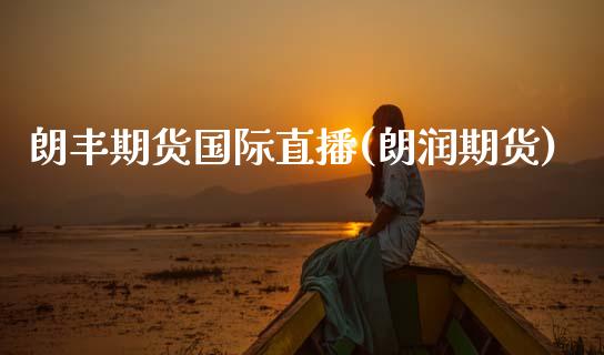 朗丰期货国际直播(朗润期货)_https://wap.fcdydaikuan.com_投资策略_第1张