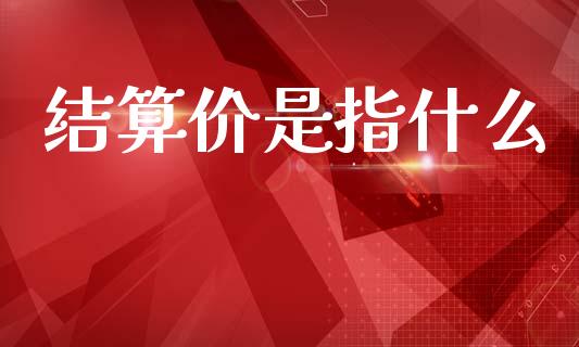 结算价是指什么_理财顾问_第1张_国际投资_理财顾问_投资策略_金融机构 结算价是指什么_https://wap.fcdydaikuan.com_理财顾问_第1张