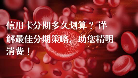 信用卡分期多久划算？ 详解最佳分期策略，助您精明消费！_https://wap.fcdydaikuan.com_期货品种_第1张