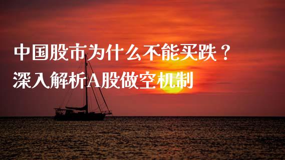 中国股市为什么不能买跌？深入解析A股做空机制_https://wap.fcdydaikuan.com_金融机构_第1张