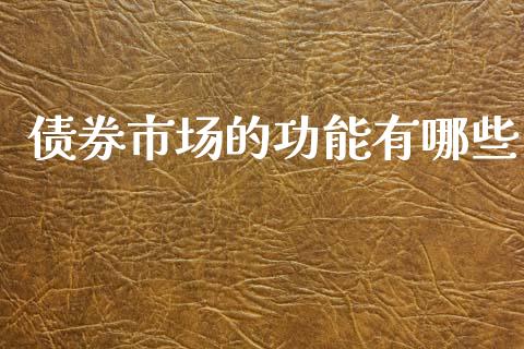 债券市场的功能有哪些_https://wap.fcdydaikuan.com_新股数据_第1张