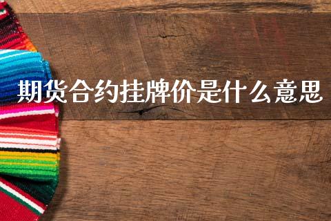 期货合约挂牌价是什么意思_https://wap.fcdydaikuan.com_投资策略_第1张