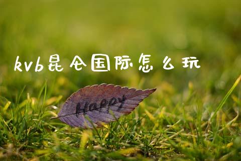 kvb昆仑国际怎么玩_https://wap.fcdydaikuan.com_金融机构_第1张