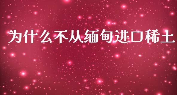 为什么不从缅甸进口稀土_https://wap.fcdydaikuan.com_国际投资_第1张