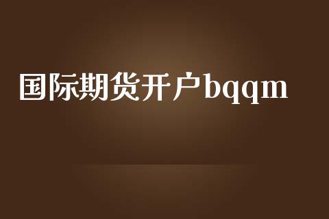 国际期货开户bqqm_https://wap.fcdydaikuan.com_投资策略_第1张