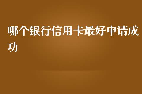哪个银行信用卡最好申请成功_https://wap.fcdydaikuan.com_期货品种_第1张
