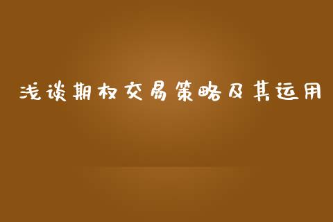 浅谈期权交易策略及其运用_https://wap.fcdydaikuan.com_金融机构_第1张