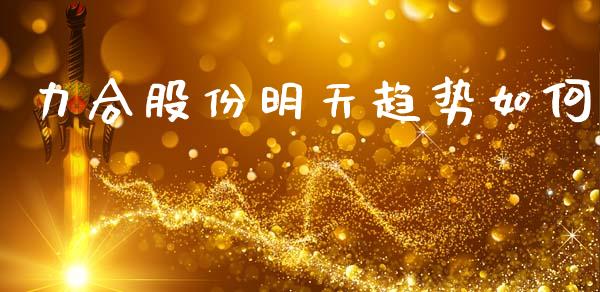 力合股份明天趋势如何_https://wap.fcdydaikuan.com_投资策略_第1张
