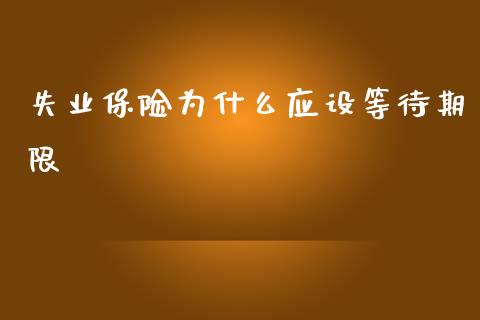 失业保险为什么应设等待期限_https://wap.fcdydaikuan.com_期货品种_第1张