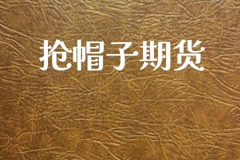 抢帽子期货_https://wap.fcdydaikuan.com_国际投资_第1张