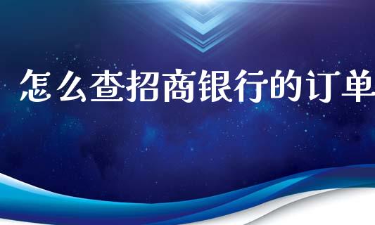 怎么查招商银行的订单_https://wap.fcdydaikuan.com_投资策略_第1张