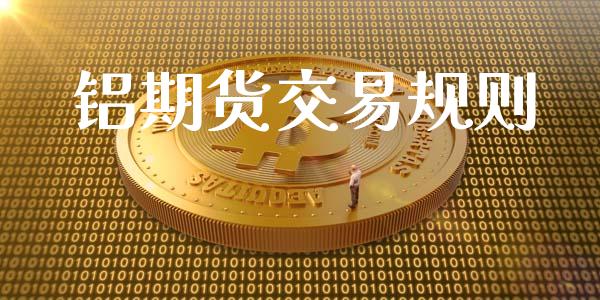 铝期货交易规则_https://wap.fcdydaikuan.com_金融机构_第1张
