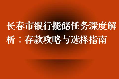 长春市银行揽储任务深度解析：存款攻略与选择指南_https://wap.fcdydaikuan.com_期货品种_第1张