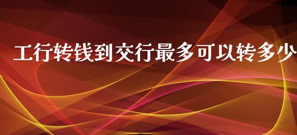 工行转钱到交行最多可以转多少_https://wap.fcdydaikuan.com_新股数据_第1张