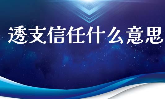 透支信任什么意思_https://wap.fcdydaikuan.com_金融机构_第1张