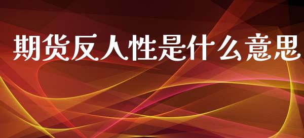 期货反人性是什么意思_https://wap.fcdydaikuan.com_金融机构_第1张