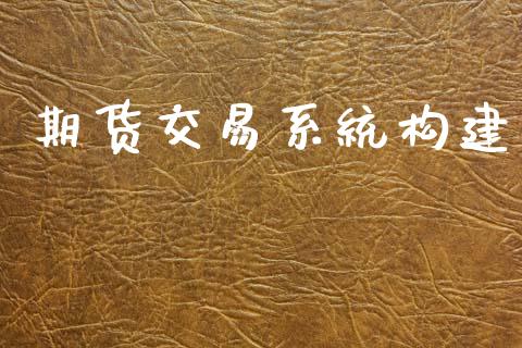 期货交易系统构建_https://wap.fcdydaikuan.com_国际投资_第1张