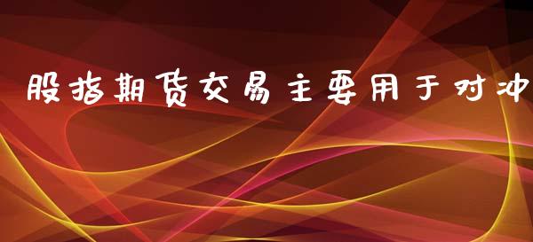 股指期货交易主要用于对冲_https://wap.fcdydaikuan.com_理财顾问_第1张
