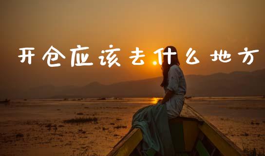 开仓应该去什么地方_https://wap.fcdydaikuan.com_国际投资_第1张