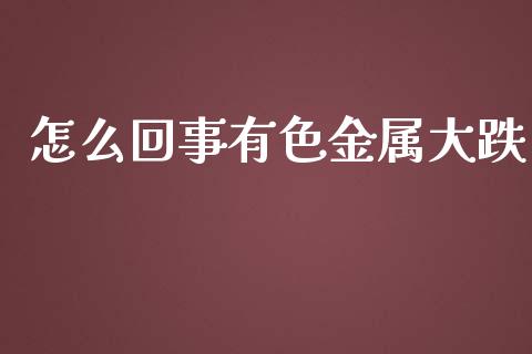 怎么回事有色金属大跌_https://wap.fcdydaikuan.com_新股数据_第1张