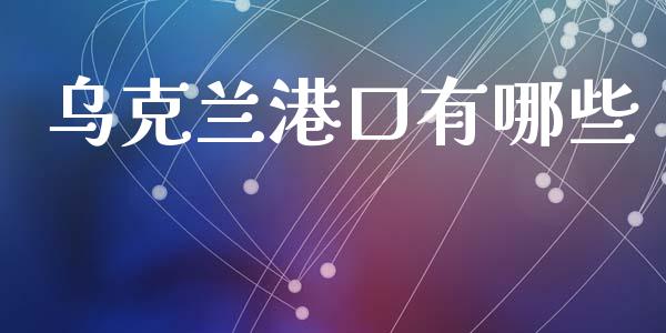 乌克兰港口有哪些_https://wap.fcdydaikuan.com_期货品种_第1张