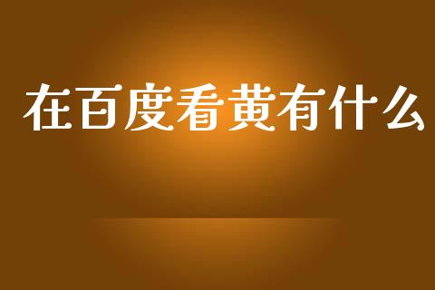 在百度看黄有什么_https://wap.fcdydaikuan.com_国际投资_第1张