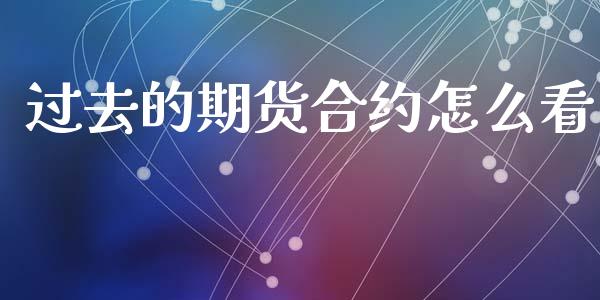 过去的期货合约怎么看_https://wap.fcdydaikuan.com_新股数据_第1张
