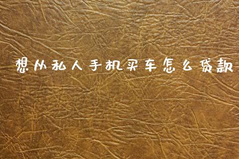 想从私人手机买车怎么贷款_https://wap.fcdydaikuan.com_投资策略_第1张