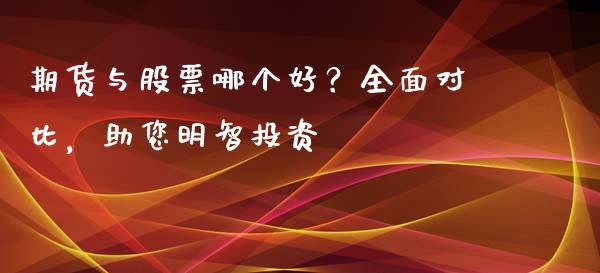 期货与股票哪个好?全面对比,助您明智投资_期货品种_第1张_国际投资_理财顾问_投资策略_金融机构 期货与股票哪个好?全面对比,助您明智投资_https://wap.fcdydaikuan.com_期货品种_第1张