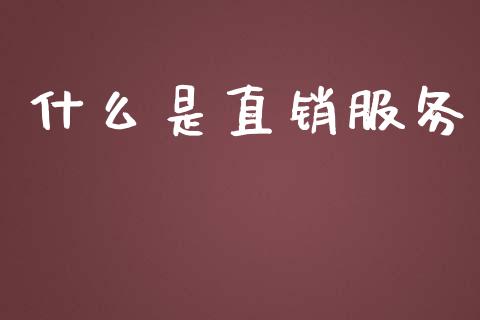 什么是直销服务_https://wap.fcdydaikuan.com_理财顾问_第1张